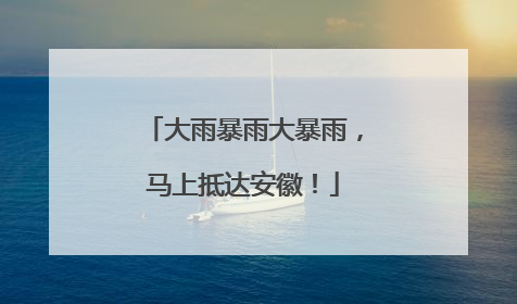 大雨暴雨大暴雨，马上抵达安徽！