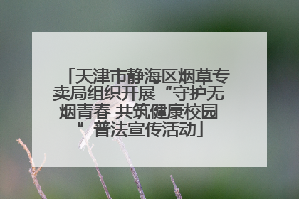 天津市静海区烟草专卖局组织开展“守护无烟青春 共筑健康校园”普法宣传活动