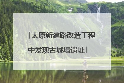 太原新建路改造工程中发现古城墙遗址