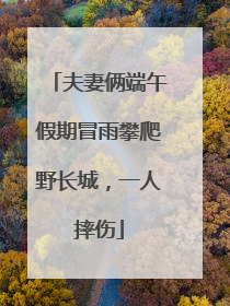 夫妻俩端午假期冒雨攀爬野长城，一人摔伤