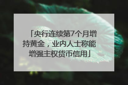央行连续第7个月增持黄金，业内人士称能增强主权货币信用