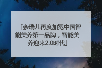 奈瑞儿再度加冕中国智能美养第一品牌，智能美养迎来2.0时代