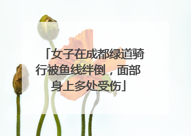 女子在成都绿道骑行被鱼线绊倒，面部身上多处受伤
