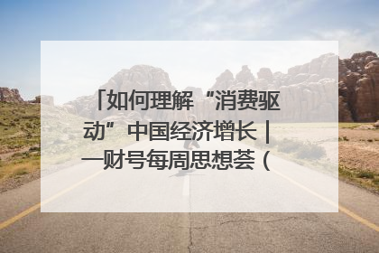 如何理解“消费驱动”中国经济增长｜一财号每周思想荟（第22期）