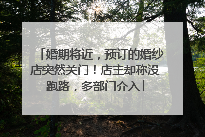婚期将近，预订的婚纱店突然关门！店主却称没跑路，多部门介入