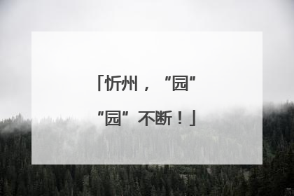 忻州，“园”“园”不断！