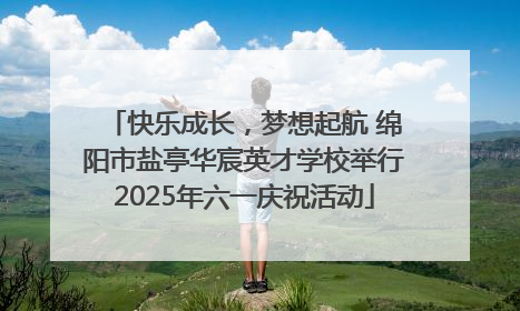 快乐成长，梦想起航 绵阳市盐亭华宸英才学校举行2025年六一庆祝活动