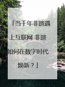 当千年非遗遇上互联网 非遗如何在数字时代焕新？