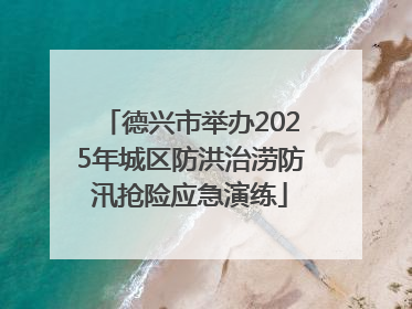 德兴市举办2025年城区防洪治涝防汛抢险应急演练
