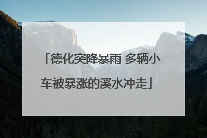 德化突降暴雨 多辆小车被暴涨的溪水冲走
