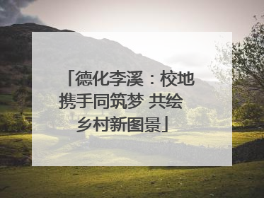 德化李溪：校地携手同筑梦 共绘乡村新图景