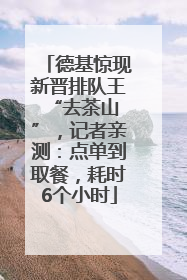 德基惊现新晋排队王 “去茶山”，记者亲测：点单到取餐，耗时6个小时