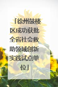 徐州鼓楼区成功获批全省社会救助领域创新实践试点单位