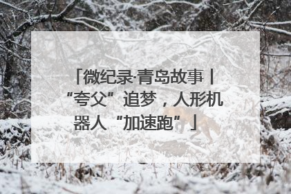微纪录·青岛故事丨“夸父”追梦，人形机器人“加速跑”