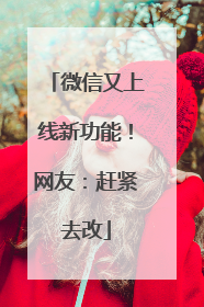微信又上线新功能！网友：赶紧去改