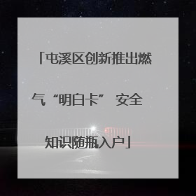 屯溪区创新推出燃气“明白卡” 安全知识随瓶入户
