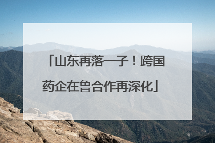 山东再落一子！跨国药企在鲁合作再深化