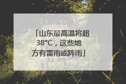 山东最高温将超38°C，这些地方有雷雨或阵雨
