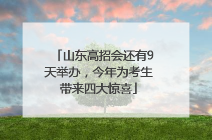 山东高招会还有9天举办，今年为考生带来四大惊喜