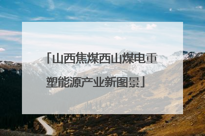 山西焦煤西山煤电重塑能源产业新图景