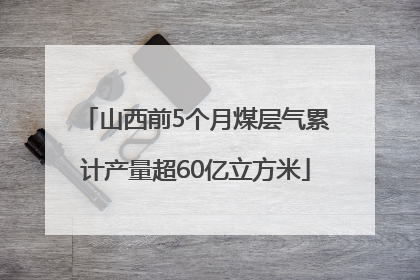 山西前5个月煤层气累计产量超60亿立方米