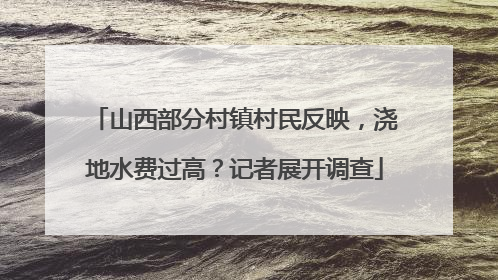 山西部分村镇村民反映，浇地水费过高？记者展开调查