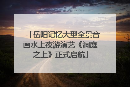 岳阳记忆大型全景音画水上夜游演艺《洞庭之上》正式启航