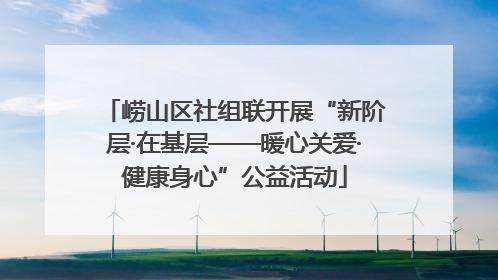 崂山区社组联开展“新阶层·在基层——暖心关爱·健康身心”公益活动