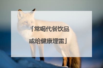 常喝代餐饮品 或给健康埋雷