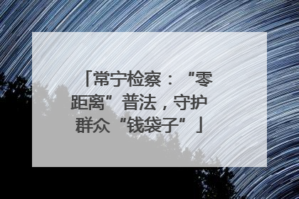 常宁检察：“零距离”普法，守护群众“钱袋子”