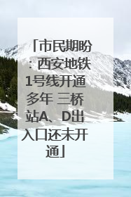 市民期盼：西安地铁1号线开通多年 三桥站A、D出入口还未开通