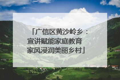 广信区黄沙岭乡：宣讲赋能家庭教育 家风浸润美丽乡村