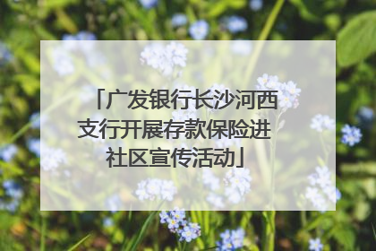 广发银行长沙河西支行开展存款保险进社区宣传活动