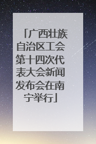 广西壮族自治区工会第十四次代表大会新闻发布会在南宁举行