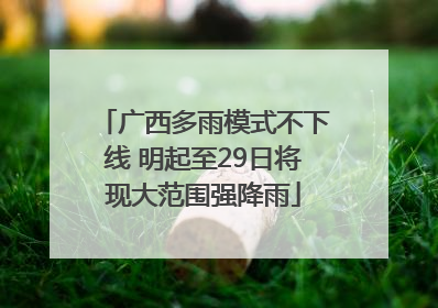广西多雨模式不下线 明起至29日将现大范围强降雨