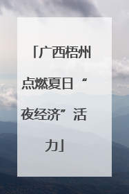 广西梧州点燃夏日“夜经济”活力