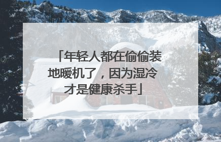 年轻人都在偷偷装地暖机了，因为湿冷才是健康杀手