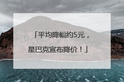 平均降幅约5元，星巴克宣布降价！