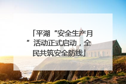 平湖“安全生产月”活动正式启动，全民共筑安全防线