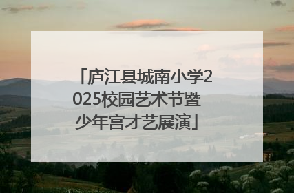 庐江县城南小学2025校园艺术节暨少年宫才艺展演