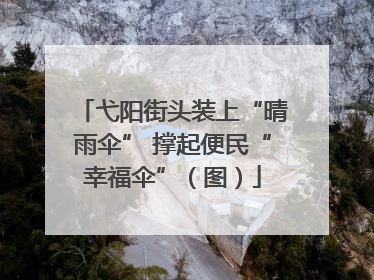 弋阳街头装上“晴雨伞” 撑起便民“幸福伞”（图）