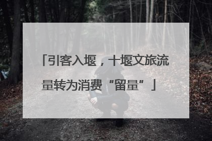 引客入堰，十堰文旅流量转为消费“留量”
