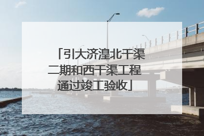 引大济湟北干渠二期和西干渠工程通过竣工验收