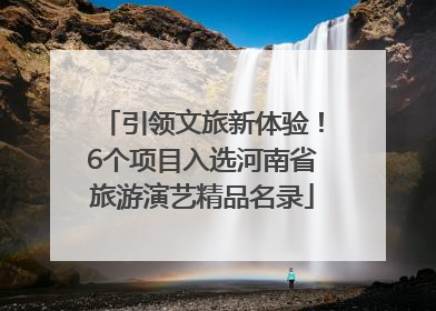 引领文旅新体验！6个项目入选河南省旅游演艺精品名录