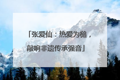 张爱仙：热爱为槌，敲响非遗传承强音