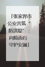 张家界市公安共筑“防洪堤”：向险而行 守护安澜