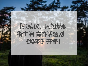 张婧仪、周翊然领衔主演 青春话题剧《焕羽》开播