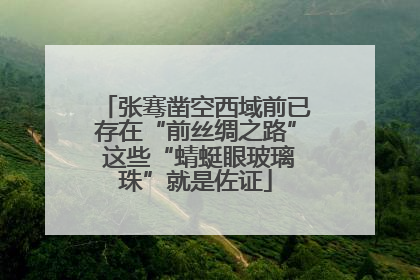 张骞凿空西域前已存在“前丝绸之路” 这些“蜻蜓眼玻璃珠”就是佐证