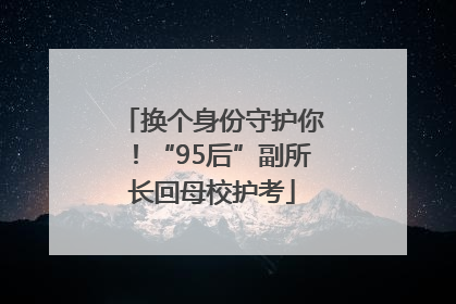 换个身份守护你！“95后”副所长回母校护考