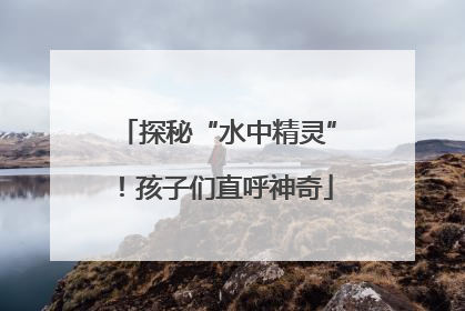 探秘“水中精灵”！孩子们直呼神奇